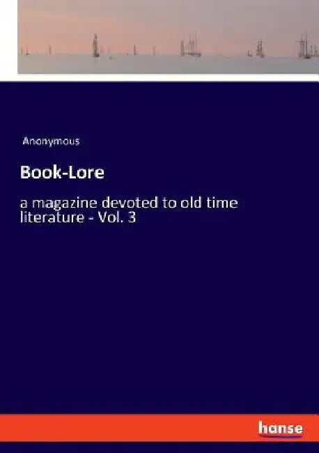 Book-Lore: a magazine devoted to old time literature - Vol. 3 by Anonymous