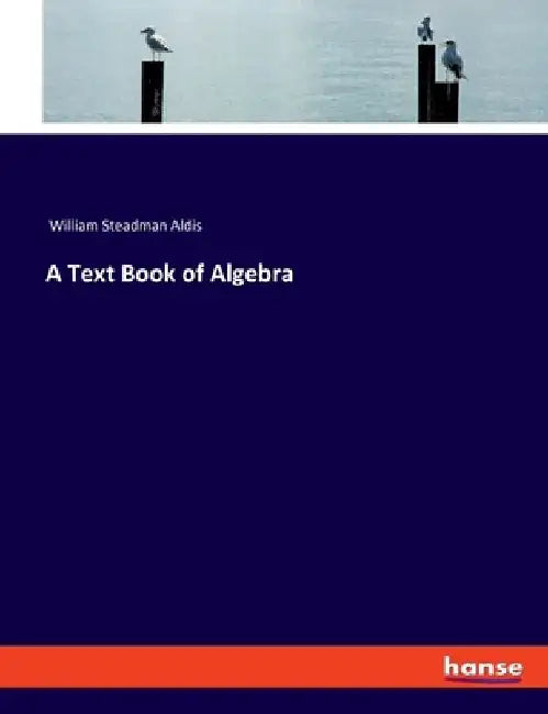 A Text Book of Algebra by William Steadman Aldis