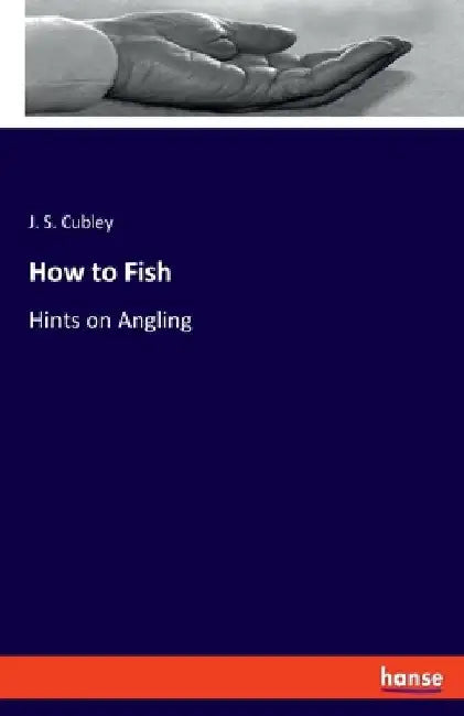 How to Fish: Hints on Angling by J. S. Cubley