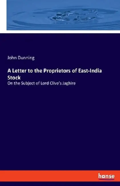 A Letter to the Proprietors of East-India Stock: On the Subject of Lord Clive's Jaghire by John Dunning