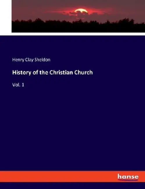 History of the Christian Church: Vol. 1 by Henry Clay Sheldon