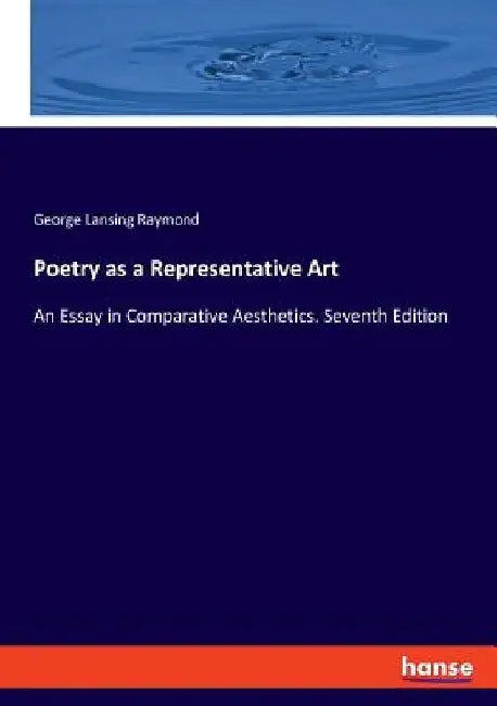 Poetry as a Representative Art: An Essay in Comparative Aesthetics. Seventh Edition by George Lansing Raymond