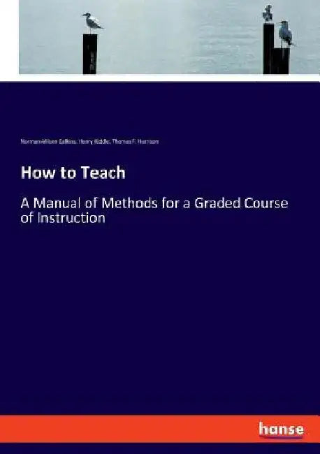 How to Teach: A Manual of Methods for a Graded Course of Instruction by Henry Kiddle