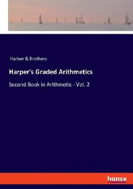 Harper's Graded Arithmetics: Second Book in Arithmetic - Vol. 2 by Harber &. Brothers