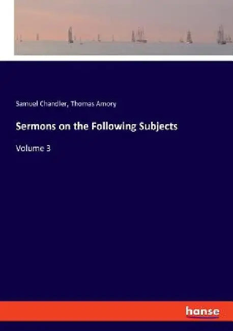 Sermons on the Following Subjects: Volume 3 by Thomas Amory