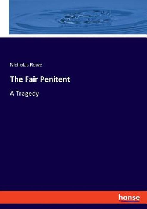 The Fair Penitent: A Tragedy by Nicholas Rowe