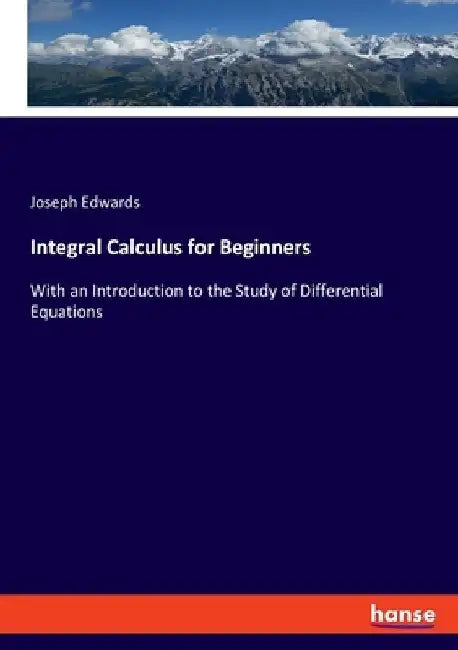 Integral Calculus for Beginners: With an Introduction to the Study of Differential Equations by Joseph Edwards