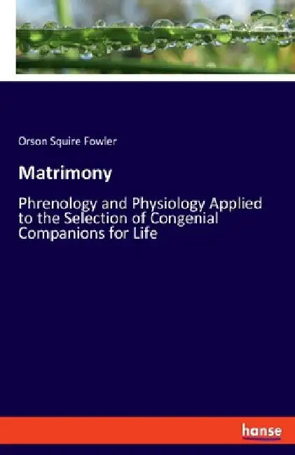 Matrimony: Phrenology and Physiology Applied to the Selection of Congenial Companions for Life by Orson Squire Fowler