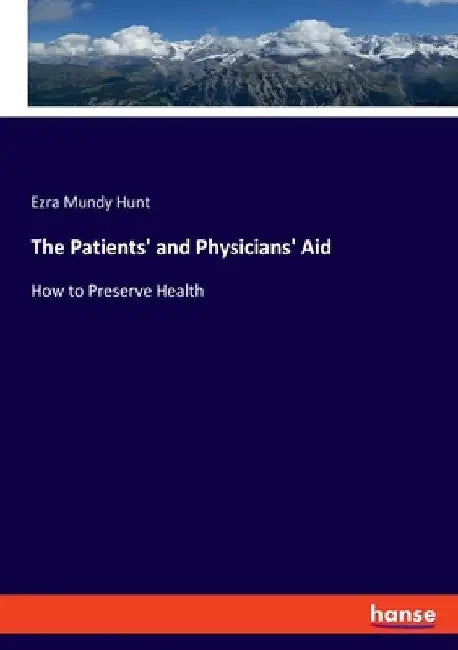 The Patients' and Physicians' Aid: How to Preserve Health by Ezra Mundy Hunt