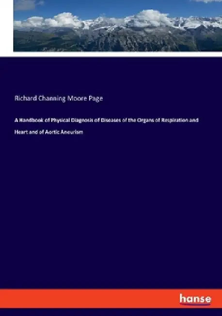 A Handbook of Physical Diagnosis of Diseases of the Organs of Respiration and Heart and of Aortic Aneurism by Richard Channing Moore Page