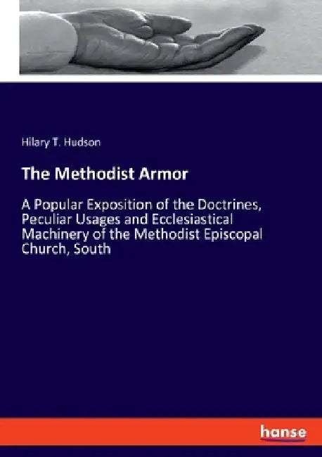 The Methodist Armor: A Popular Exposition of the Doctrines, Peculiar Usages and Ecclesiastical Machinery of the Methodist Episcopal Church, South by Hilary T. Hudson