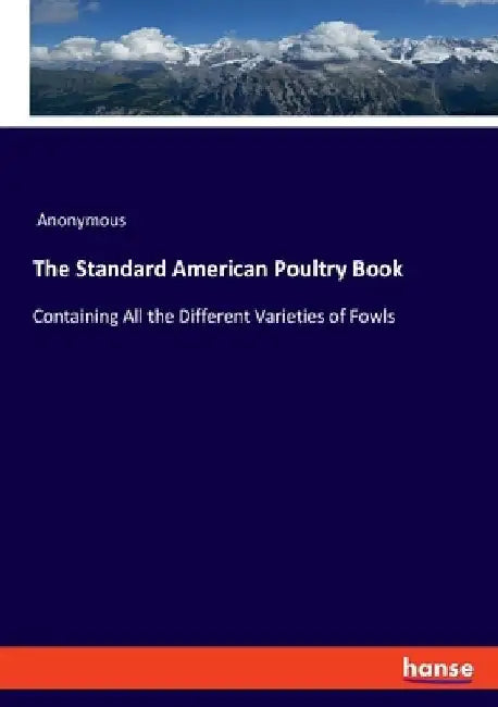 The Standard American Poultry Book: Containing All the Different Varieties of Fowls by Anonymous