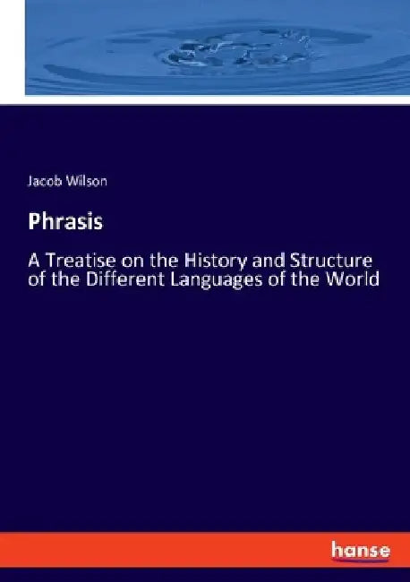Phrasis: A Treatise on the History and Structure of the Different Languages of the World by Jacob Wilson