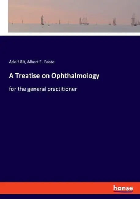 A Treatise on Ophthalmology: for the general practitioner by Adolf Alt