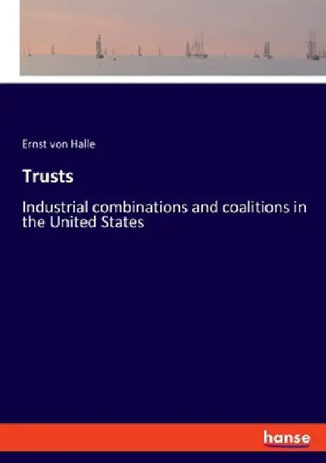 Trusts: Industrial combinations and coalitions in the United States by Ernst Von Halle