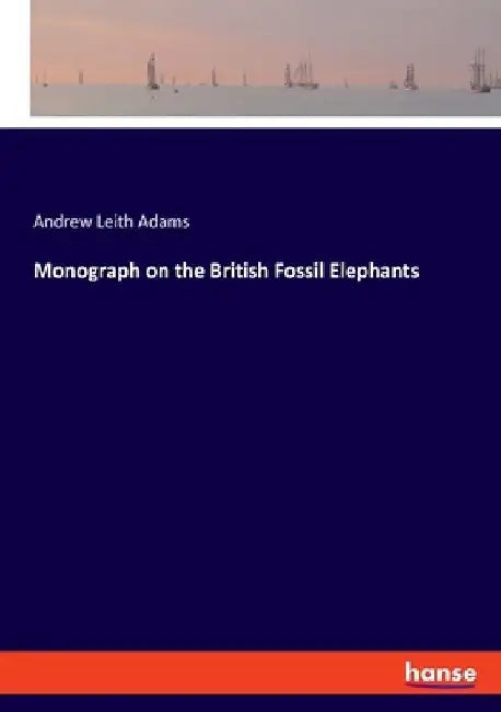 Monograph on the British Fossil Elephants by Andrew Leith Adams