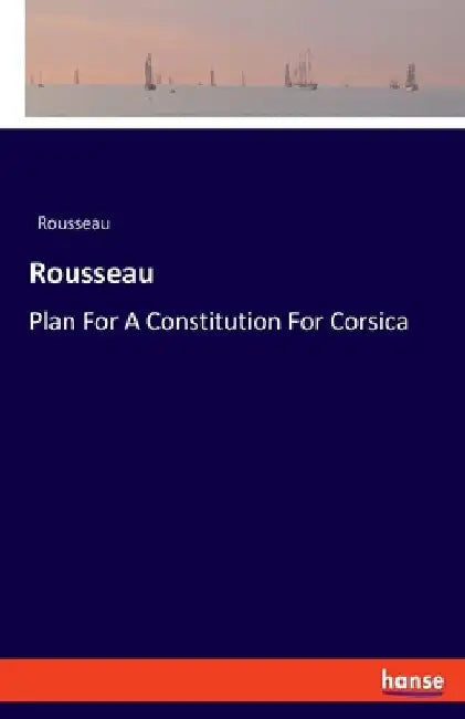 Rousseau: Plan For A Constitution For Corsica by Rousseau