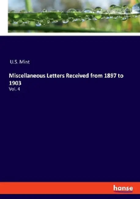 Miscellaneous Letters Received from 1897 to 1903: Vol. 4 by U. S. Mint