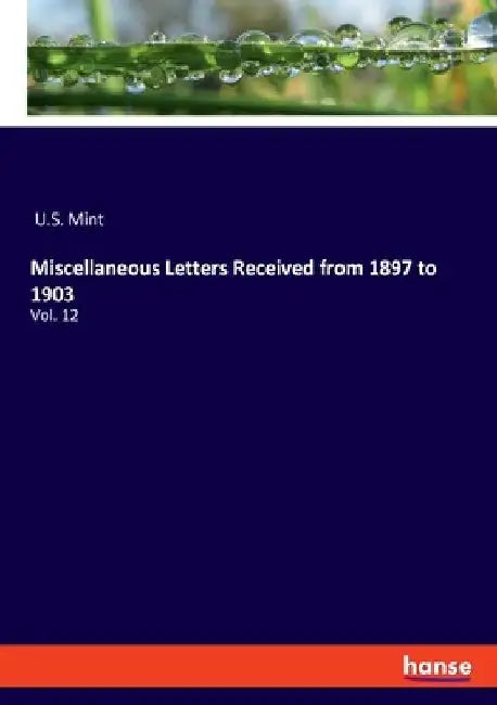 Miscellaneous Letters Received from 1897 to 1903: Vol. 12 by U. S. Mint