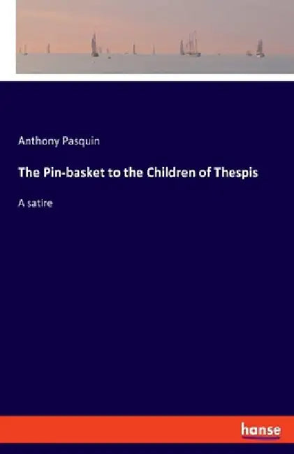The Pin-basket to the Children of Thespis: A satire by Anthony Pasquin