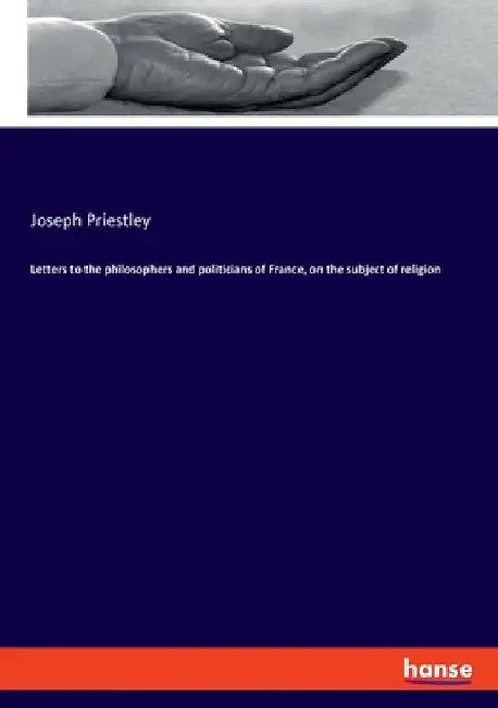 Letters to the philosophers and politicians of France, on the subject of religion by Joseph Priestley