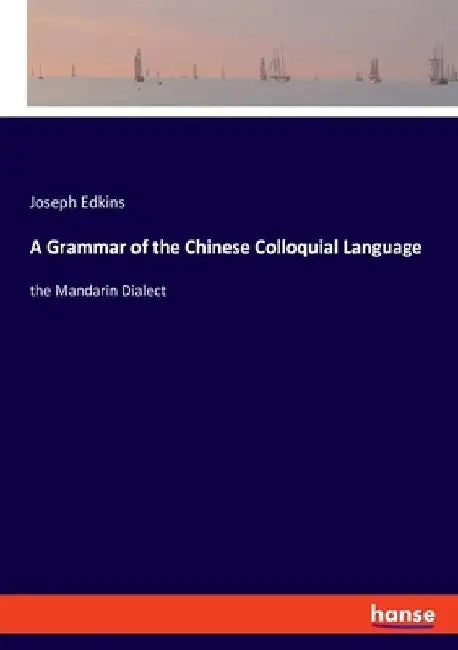 A Grammar of the Chinese Colloquial Language: the Mandarin Dialect by Joseph Edkins