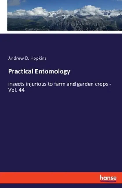 Practical Entomology: insects injurious to farm and garden crops - Vol. 44 by Andrew D. Hopkins