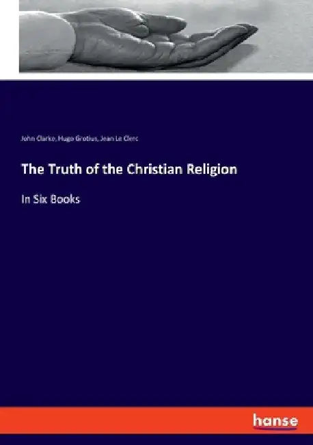 The Truth of the Christian Religion: In Six Books by Hugo Grotius