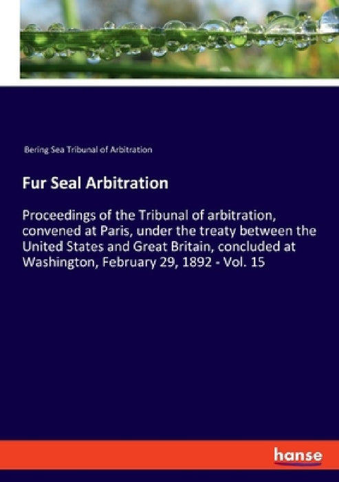Fur Seal Arbitration: Proceedings of the Tribunal of arbitration, convened at Paris, under the treaty between the United States and Great Britain, con by Bering Sea Tribunal of Arbitration