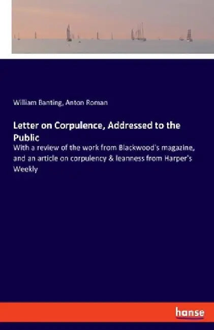 Letter on Corpulence, Addressed to the Public: With a review of the work from Blackwood's magazine, and an article on corpulency & leanness from Harpe by Anton Roman