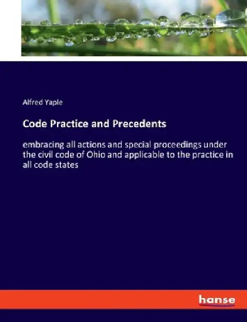 Code Practice and Precedents: embracing all actions and special proceedings under the civil code of Ohio and applicable to the practice in all code st by Alfred Yaple