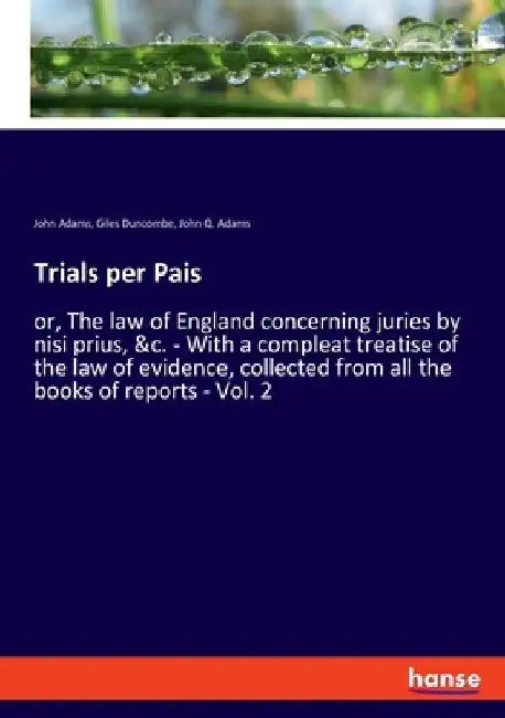 Trials per Pais: or, The law of England concerning juries by nisi prius, &c. - With a compleat treatise of the law of evidence, collected from all the by John Adams