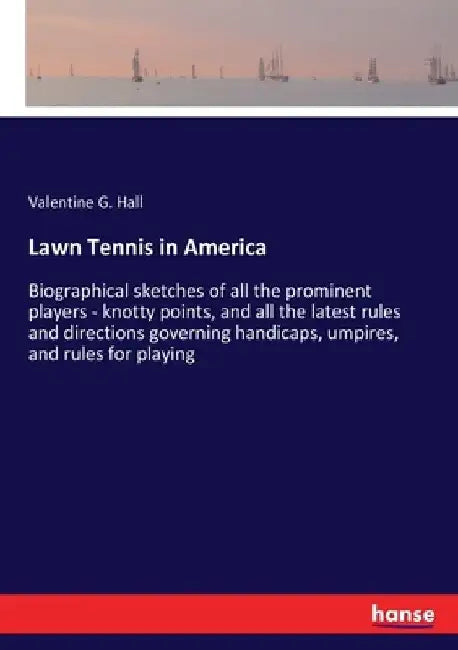 Lawn Tennis in America: Biographical sketches of all the prominent players - knotty points, and all the latest rules and directions governing handicap by Valentine G. Hall