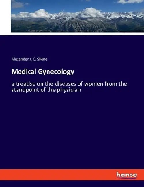 Medical Gynecology: a treatise on the diseases of women from the standpoint of the physician by Alexander J. C. Skene