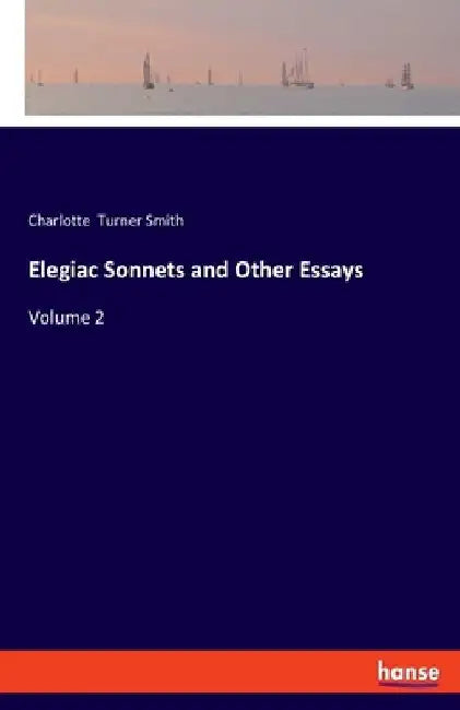 Elegiac Sonnets and Other Essays: Volume 2 by Charlotte Turner Smith