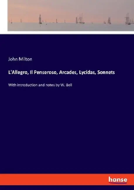 L'Allegro, Il Penseroso, Arcades, Lycidas, Sonnets: With introduction and notes by W. Bell by John Milton