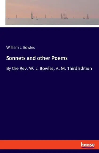 Sonnets and other Poems: By the Rev. W. L. Bowles, A. M. Third Edition by William L. Bowles