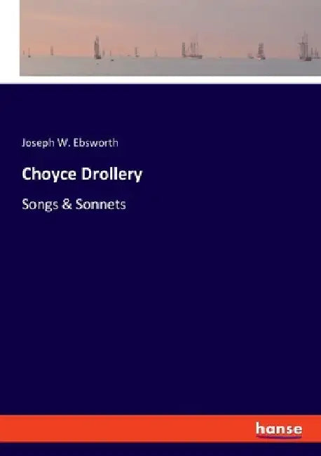 Choyce Drollery: Songs & Sonnets by Joseph W. Ebsworth