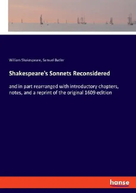 Shakespeare's Sonnets Reconsidered: and in part rearranged with introductory chapters, notes, and a reprint of the original 1609 edition by William Shakespeare