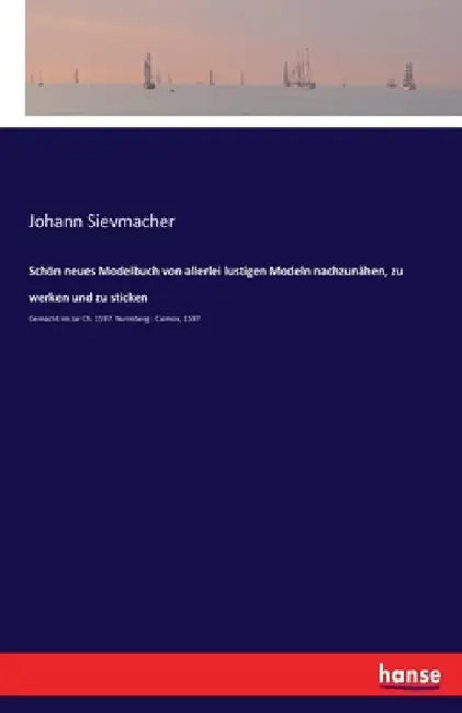 Schön neues Modelbuch von allerlei lustigen Modeln nachzunähen, zu werken und zu sticken: Gemacht im Jar Ch. 1597. Nurmberg: Caimox, 1597 by Sievmacher, Johann