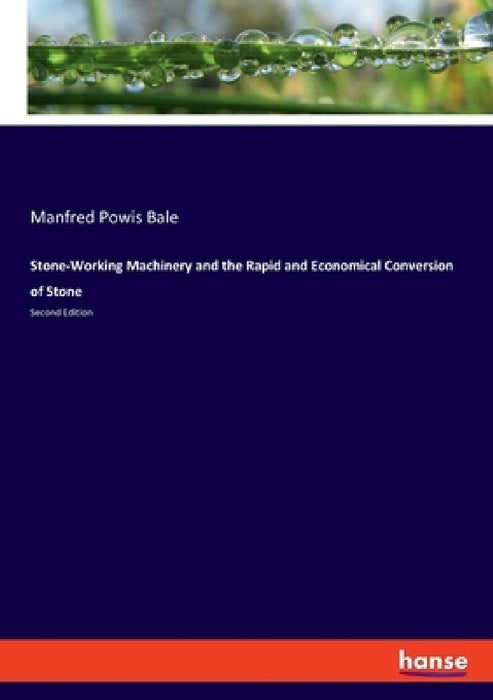 Stone-Working Machinery and the Rapid and Economical Conversion of Stone: Second Edition by Manfred Powis Bale