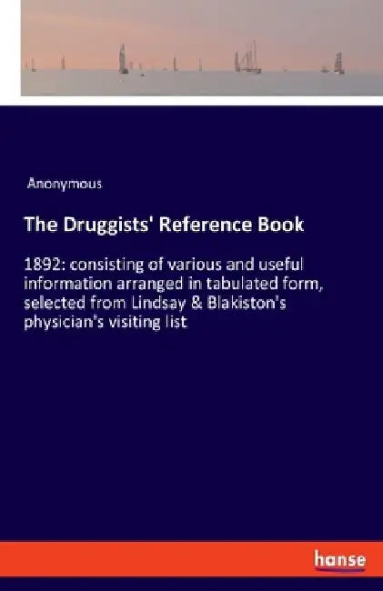 The Druggists' Reference Book: 1892: consisting of various and useful information arranged in tabulated form, selected from Lindsay & Blakiston's phy by Anonymous
