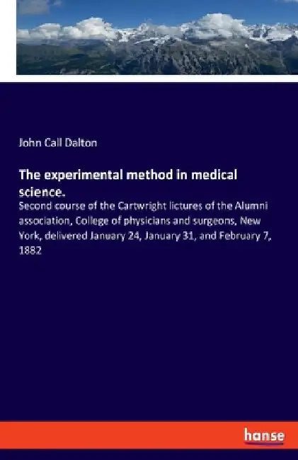 The experimental method in medical science.: Second course of the Cartwright lictures of the Alumni association, College of physicians and surgeons, N by John Call Dalton