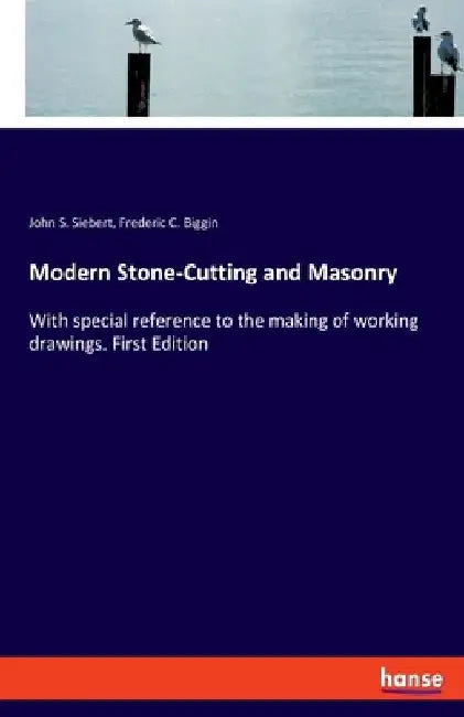 Modern Stone-Cutting and Masonry: With special reference to the making of working drawings. First Edition by John S. Siebert
