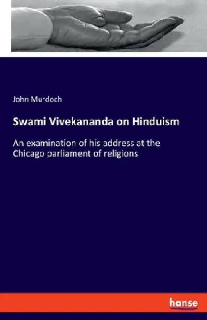 Swami Vivekananda on Hinduism: An examination of his address at the Chicago parliament of religions by John Murdoch