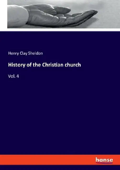 History of the Christian church: Vol. 4 by Henry Clay Sheldon
