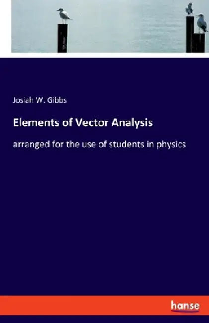 Elements of Vector Analysis: arranged for the use of students in physics by Josiah W. Gibbs