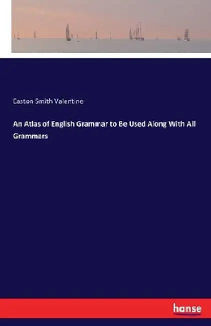 An Atlas of English Grammar to Be Used Along With All Grammars by Easton Smith Valentine