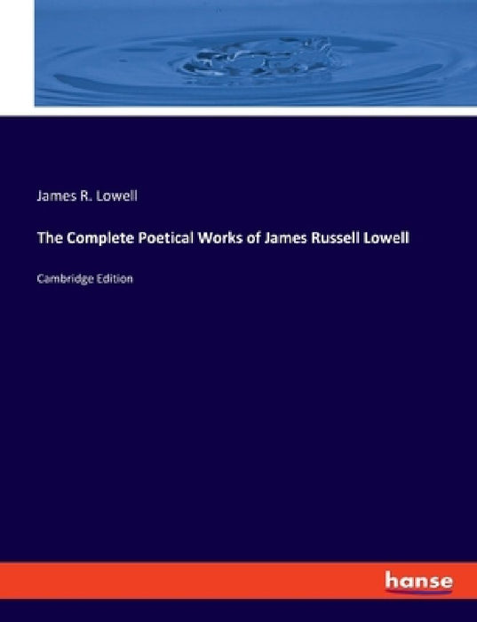 The Complete Poetical Works of James Russell Lowell: Cambridge Edition by James R. Lowell