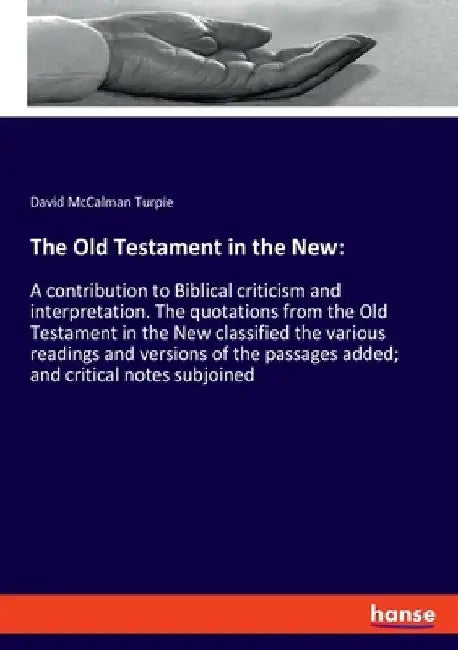 The Old Testament in the New: A contribution to Biblical criticism and interpretation. The quotations from the Old Testament in the New classified the by David McCalman Turpie